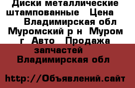 Диски металлические штампованные › Цена ­ 500 - Владимирская обл., Муромский р-н, Муром г. Авто » Продажа запчастей   . Владимирская обл.